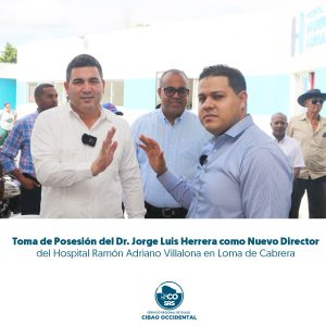 DR. JORGE LUIS HERRERA LORA ASUME COMO NUEVO DIRECTOR DEL HOSPITAL RAMÓN ADRIANO VILLALONA EN LOMA DE CABRERA